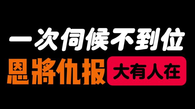 一次伺候不周恩将仇报的大有人在