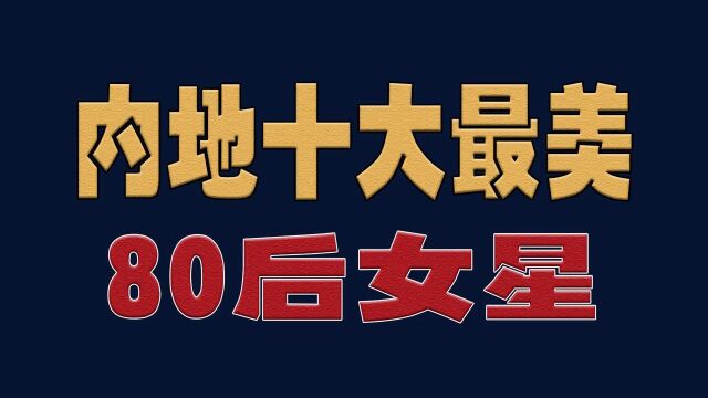 内地十大最美80后女星,你最喜欢谁?明星演员娱乐圈