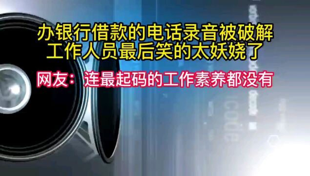 办银行借款的电话录音被破解,网友调侃:连最起码的工作素养都没有