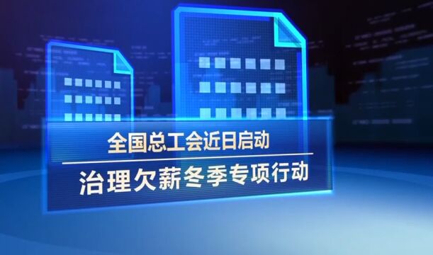 全国总工会启动治理欠薪冬季专项行动