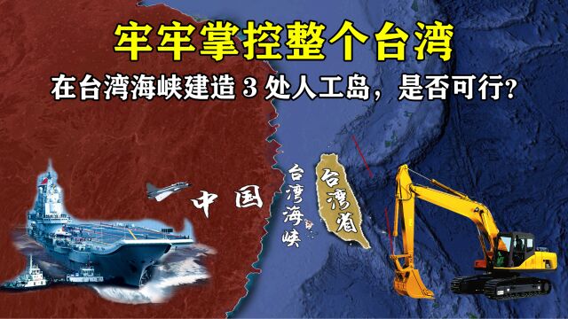 如果在台湾海峡建造3处人工岛,牢牢掌控整个台湾省,是否可行?