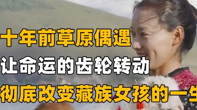 十七岁藏族女孩十年前,和导演一次偶遇,彻底改变她的一生