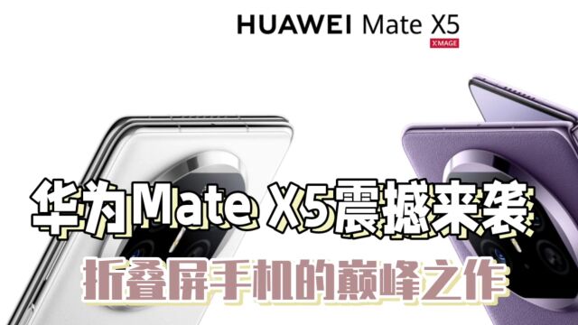 华为Mate X5震撼来袭,折叠屏手机的巅峰之作