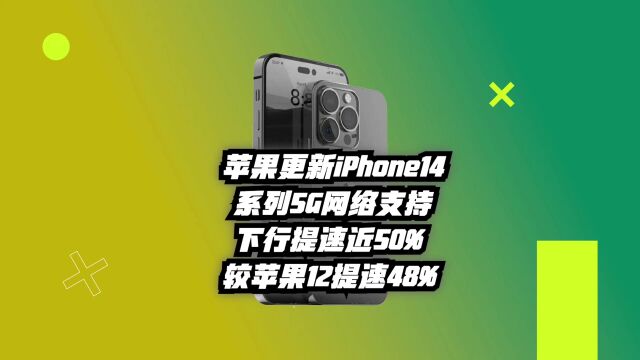 苹果更新iPhone14系列5G网络支持:下行提速近50%,较12提速48%