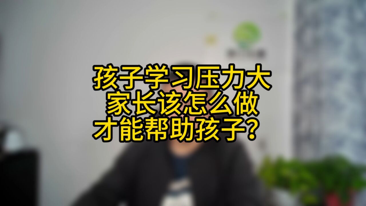 孩子学习压力大,家长该怎么做才能帮助孩子?