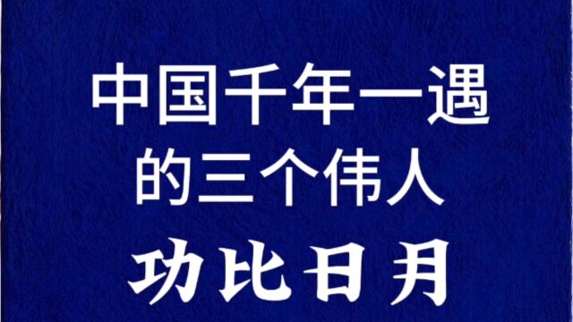 中国千年一遇的三个伟人,功比日月