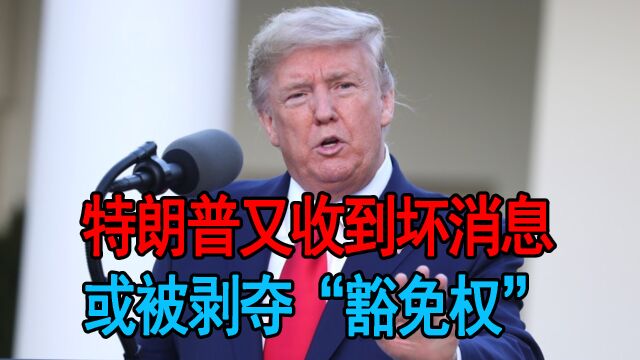 美国总统大选序幕拉开,特朗普又收到坏消息,或被剥夺“豁免权”