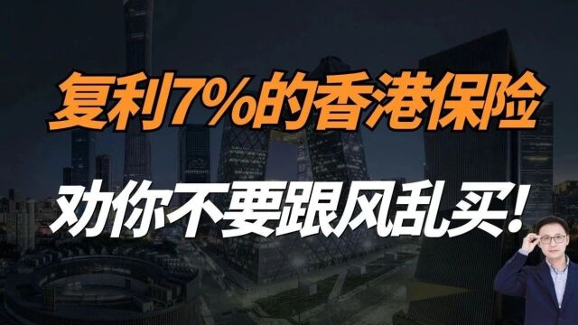 复利7%的香港保险,劝你不要跟风乱买!