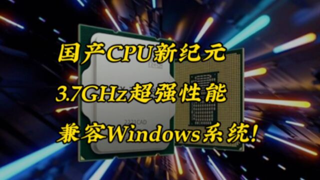 国产CPU新纪元,3.7GHz超强性能,兼容Windows系统!