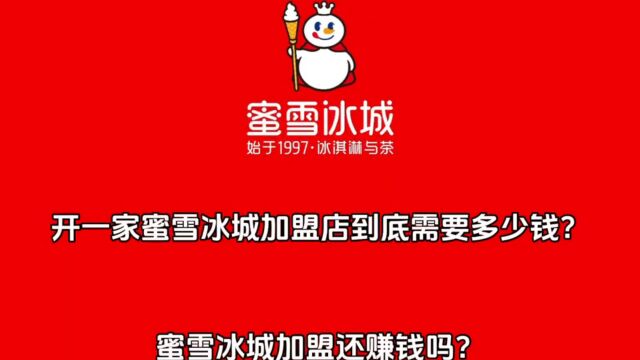 开一家蜜雪冰城家加盟店到底需要多少钱?加盟蜜雪冰城还赚钱吗?