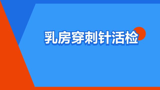 “乳房穿刺针活检”是什么意思?