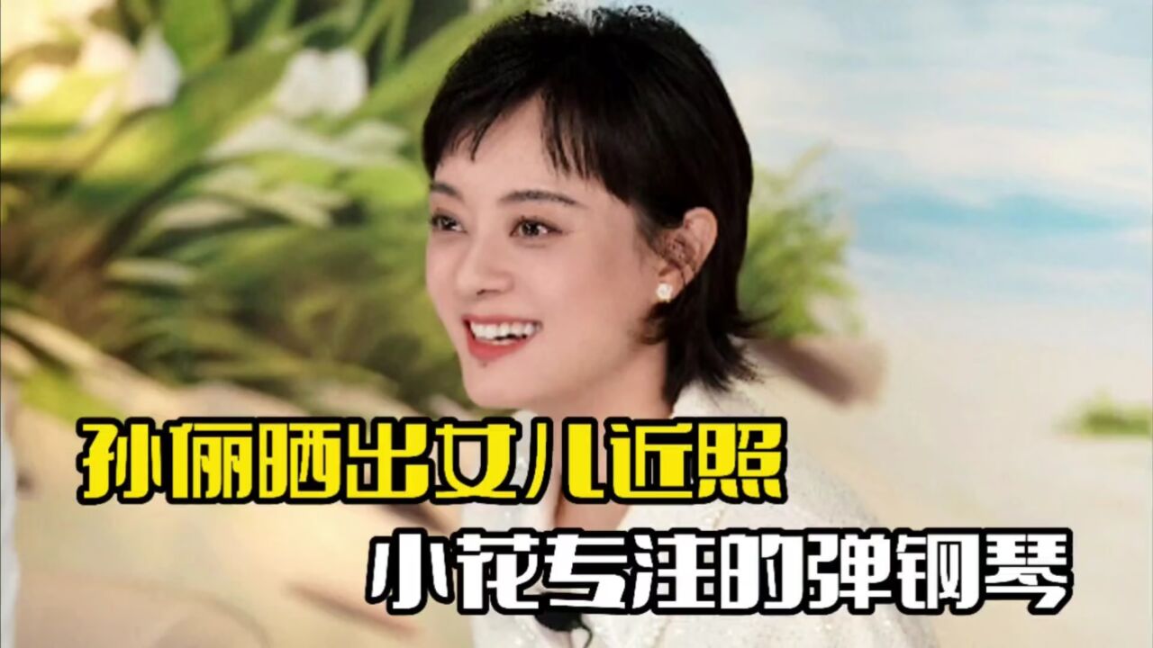 孙俪晒女儿近照!小花专注弹钢琴,画面十分温馨