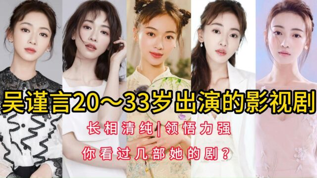 吴谨言20~33岁出演的影视剧,长相清纯,领悟力强,你看过几部她的剧?