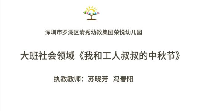 3.深圳市罗湖区清秀幼教集团荣悦幼儿园+大班社会领域活动《我和工人叔叔的中秋节》视频