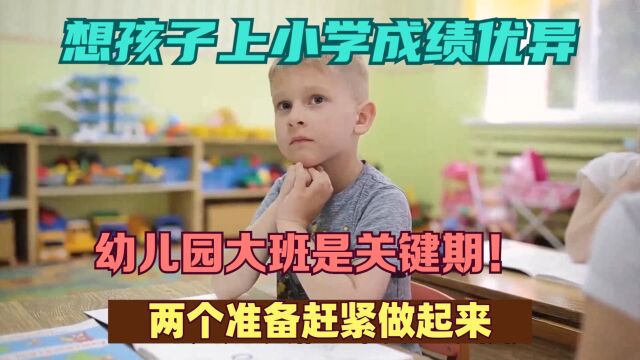 想孩子上小学成绩优异,幼儿园大班是关键期!两个准备赶紧做起来