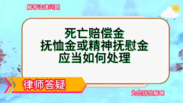 死亡赔偿金、抚恤金或精神抚慰金应当如何处理?