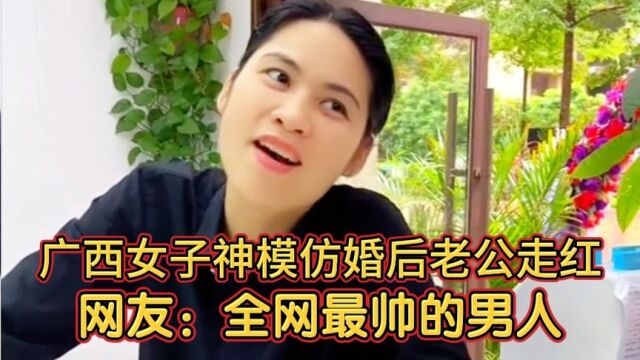 广西女子神模仿婚后老公走红网络,网友:最帅的男人!