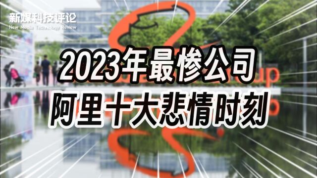 阿里年度十大悲情时刻,堪称2023年最惨公司!