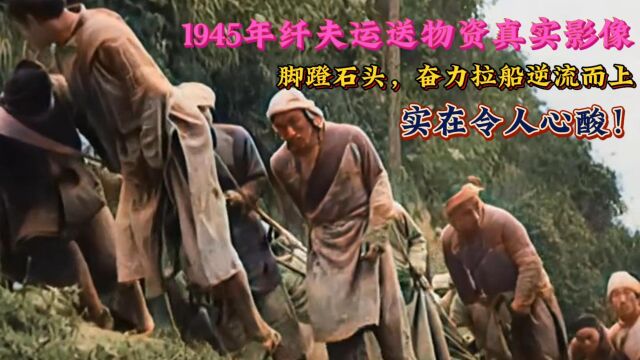 1945年纤夫输送物资真实影像,脚蹬石头,奋力逆流而上,令人心酸