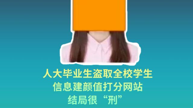 人大毕业生盗取全校学生信息建颜值打分网站,结局很“刑”