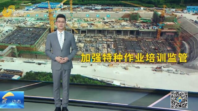 山东:加强特种作业培训监管 严打违法违规行为