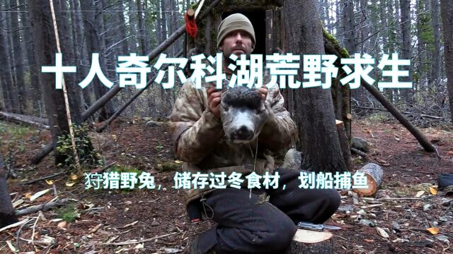 十人奇尔科湖荒野求生,狩猎野兔,储存过冬食材,划船捕鱼