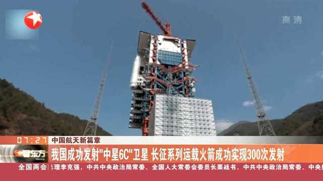 中国航天新篇章 我国成功发射“中星6C”卫星 长征系列运载火箭成功实现300次发射