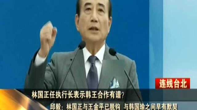 林国正任执行长表示韩王合作有谱? 邱毅:林国正与王金平已脱钩 与韩国瑜之间早有默契