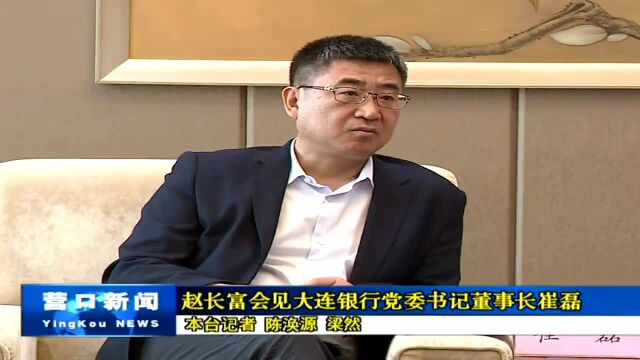 赵长富会见大连银行党委书记董事长崔磊