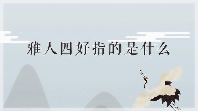 古代“雅人四好”指的是什么?