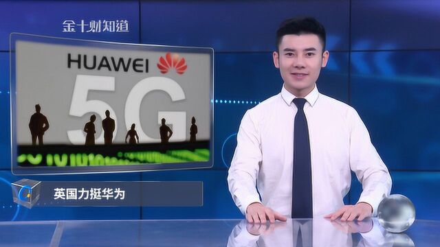 和美国划清界限?英国力挺华为5G,还主动要求加入中国项目!