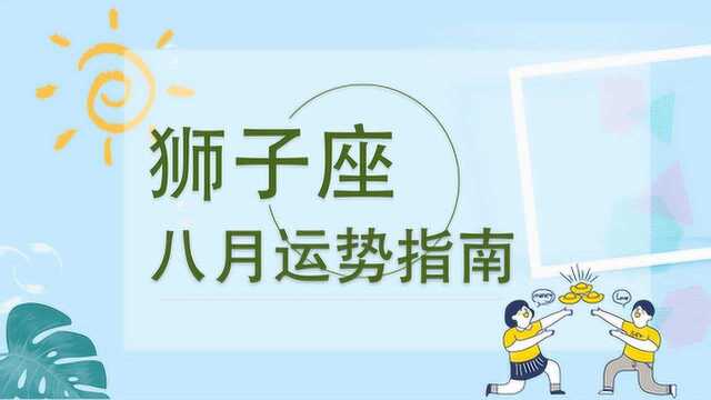 狮子座八月运势预告:收获满满,你的舞台你做主