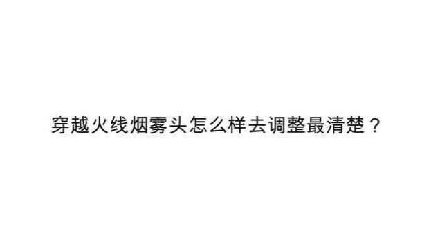 穿越火线烟雾头怎么样去调整最清楚?