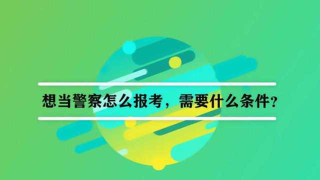 想当警察怎么报考,需要什么条件?