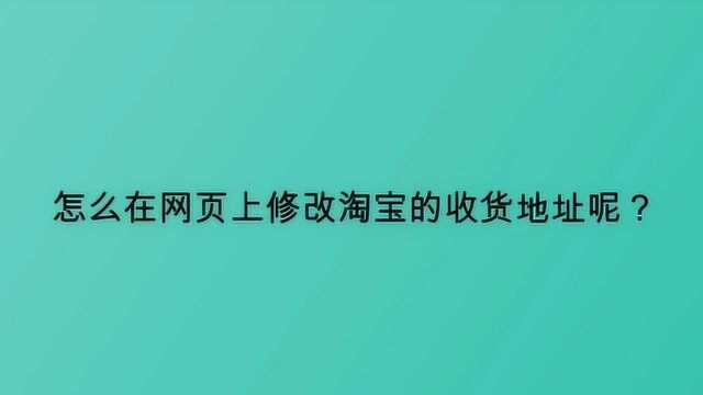 怎么在网页上修改淘宝的收货地址呢?