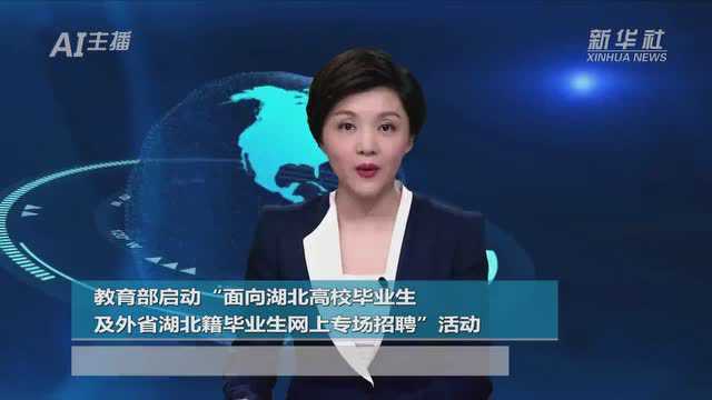 AI合成主播|教育部启动“面向湖北高校毕业生及外省湖北籍毕业生网上专场招聘”活动