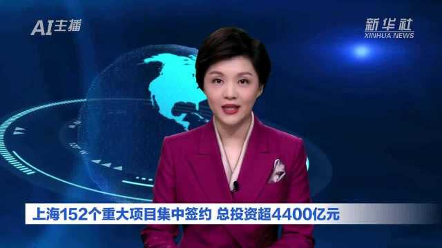 AI合成主播|上海152个重大项目集中签约 总投资超4400亿元