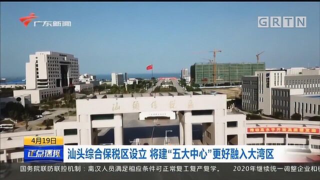 汕头综合保税区设立 将建“五大中心”更好融入大湾区