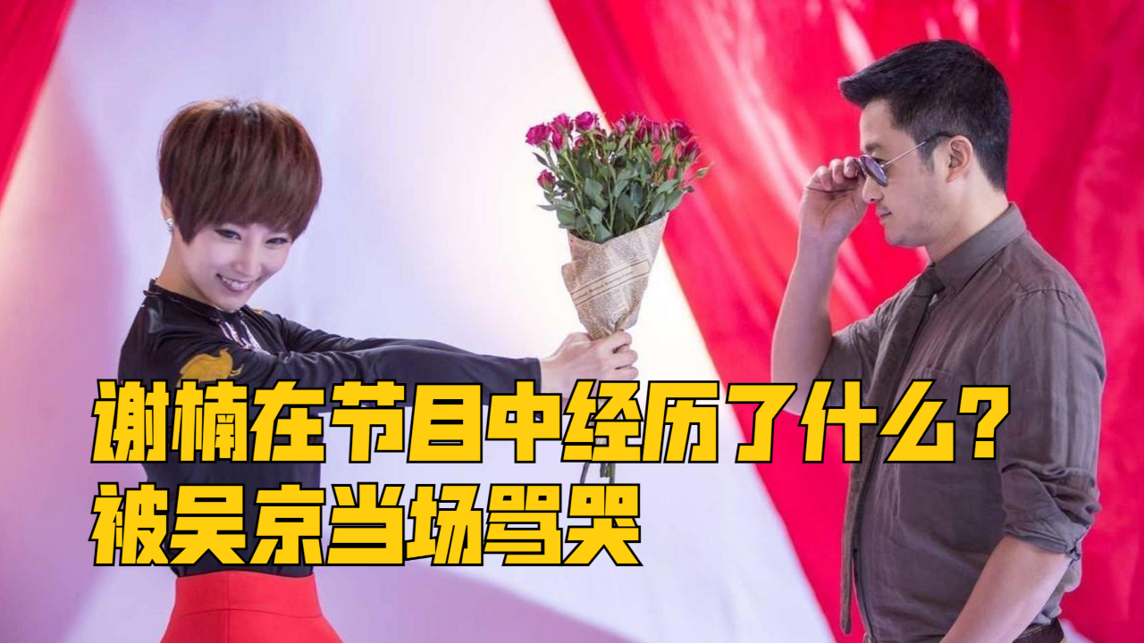 谢楠在节目中经历了什么被吴京当场骂哭