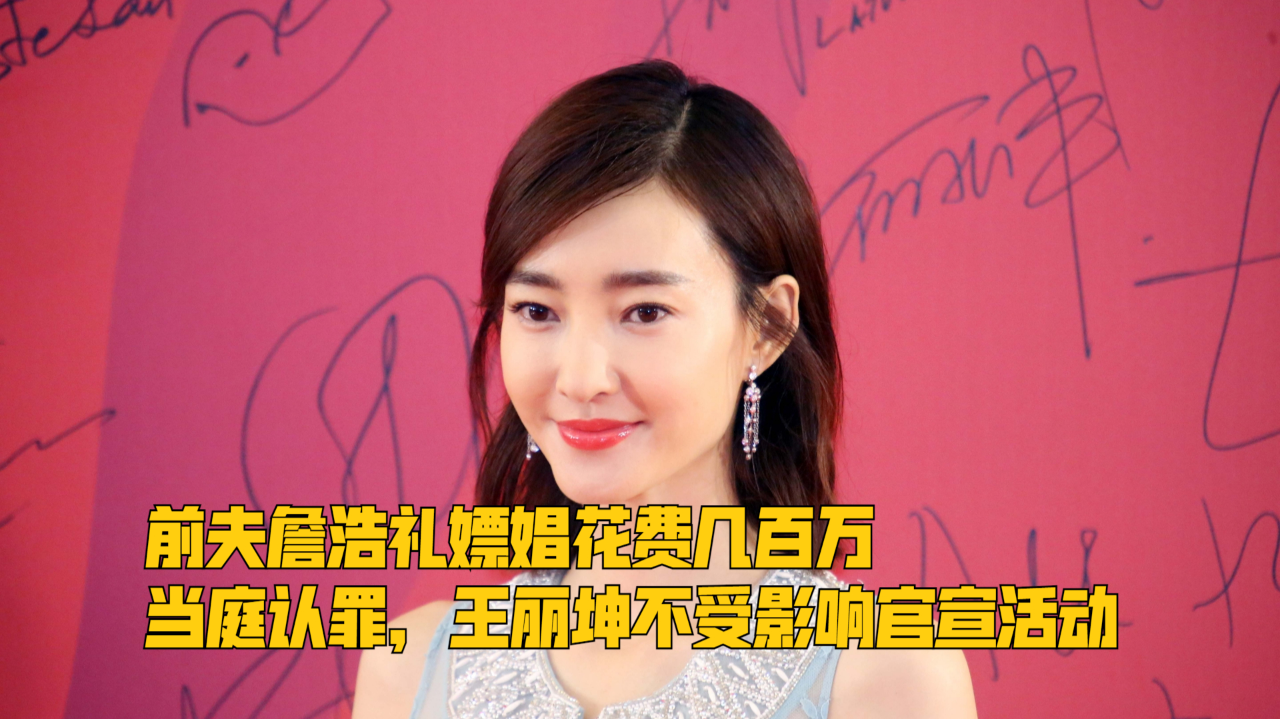 前夫詹浩礼嫖娼花费几百万,当庭认罪,王丽坤不受影响官宣活动
