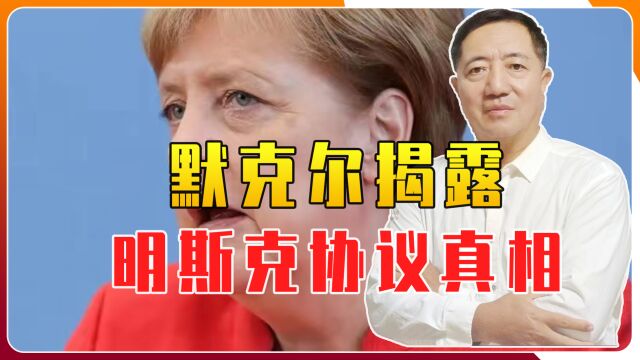 默克尔揭露明斯克协议真相,释放2个信号,普京后悔没早打乌克兰