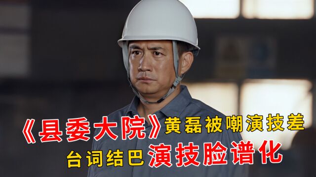 《县委大院》黄磊被嘲,台词结巴演技脸谱化,综艺咖恶果终是来了