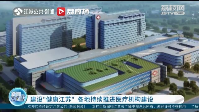 建设“健康江苏” 各地持续推进医疗机构建设