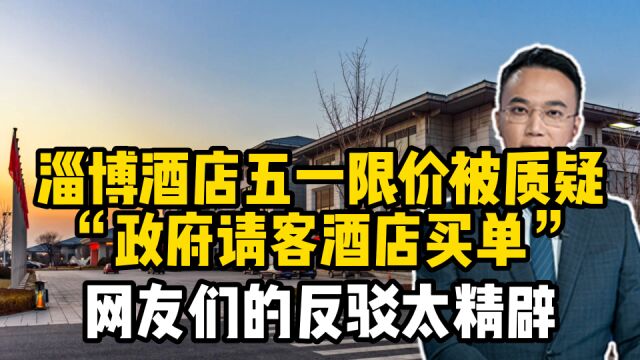 淄博酒店五一限价被质疑“政府请客酒店买单”,网友们的反驳太精辟了!