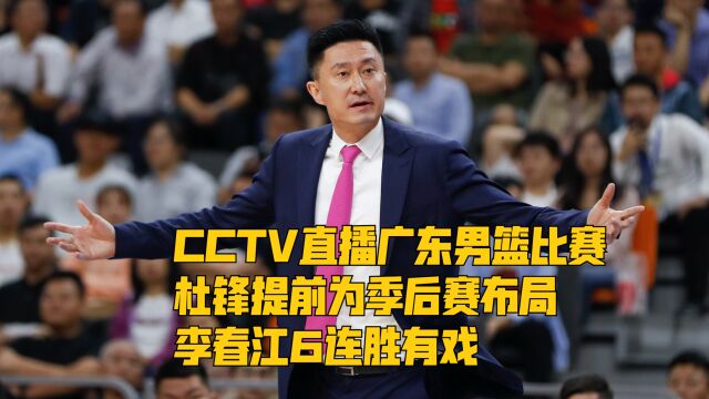 CCTV直播广东男篮比赛,杜锋提前为季后赛布局,或送李春江6连胜