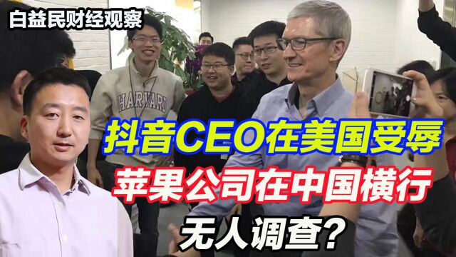 白益民:抖音CEO在美国受辱,苹果公司在中国横行无人调查?