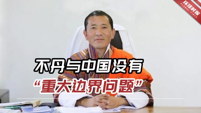 不丹首相表态:不丹与中国没有“重大边界问题”,印媒居然急了