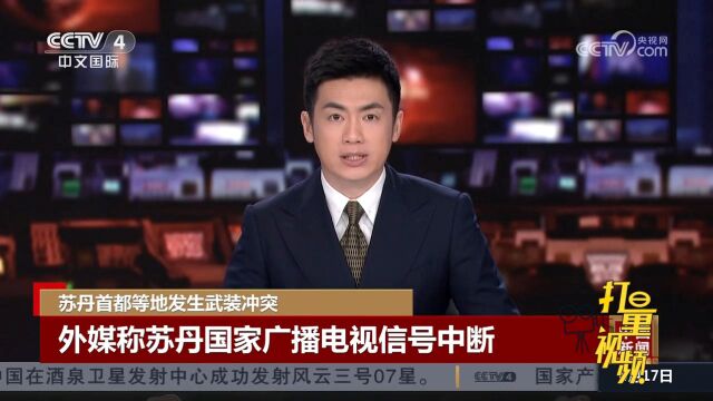 苏丹首都等地发生武装冲突,外媒称苏丹国家广播电视信号突然中断