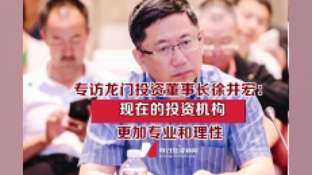 专访龙门投资董事长徐井宏:现在的投资机构更加专业和理性