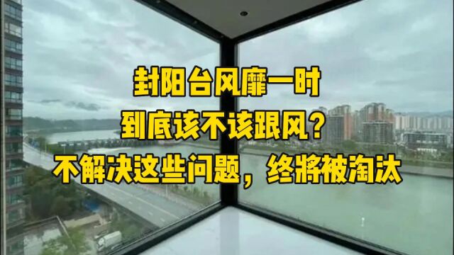 封阳台风靡一时,到底该不该跟风?不解决这些问题,终将被淘汰